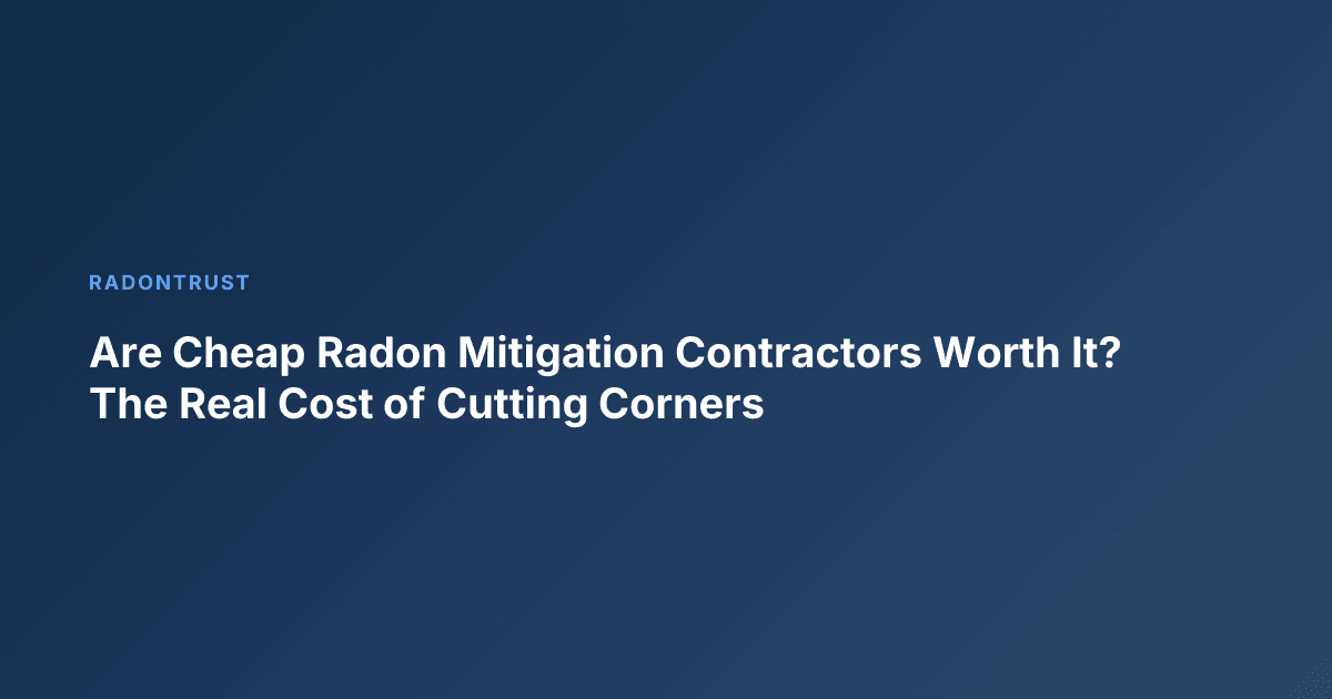 Are Cheap Radon Mitigation Contractors Worth It? The Real Cost of Cutting Corners
