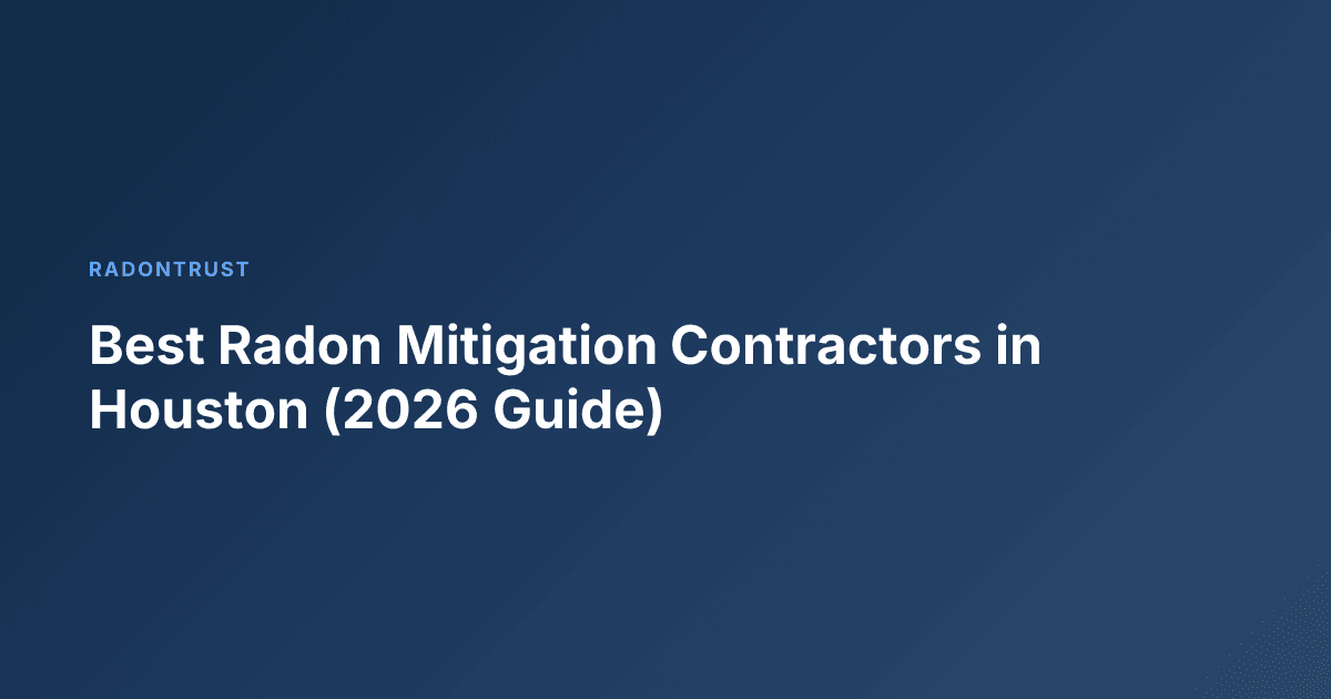 Best Radon Mitigation Contractors in Houston (2026 Guide)