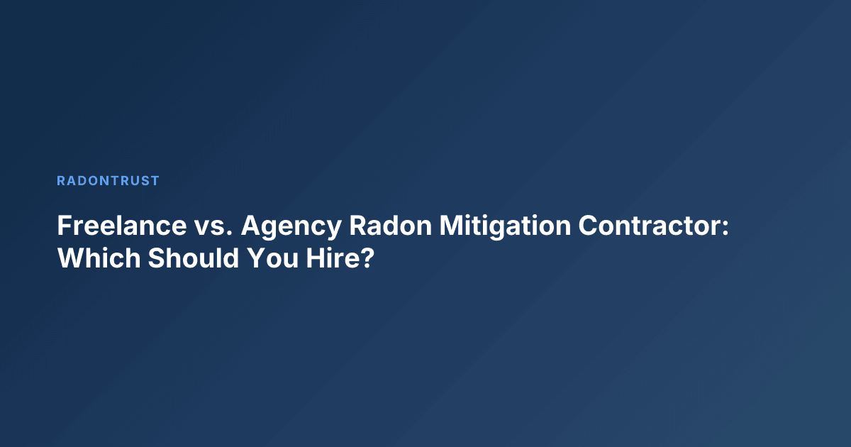 Freelance vs. Agency Radon Mitigation Contractor: Which Should You Hire?