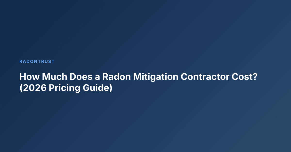 How Much Does a Radon Mitigation Contractor Cost? (2026 Pricing Guide)