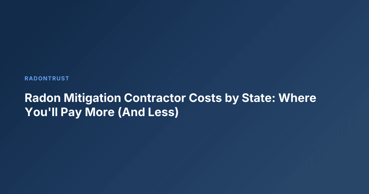 Radon Mitigation Contractor Costs by State: Where You'll Pay More (And Less)