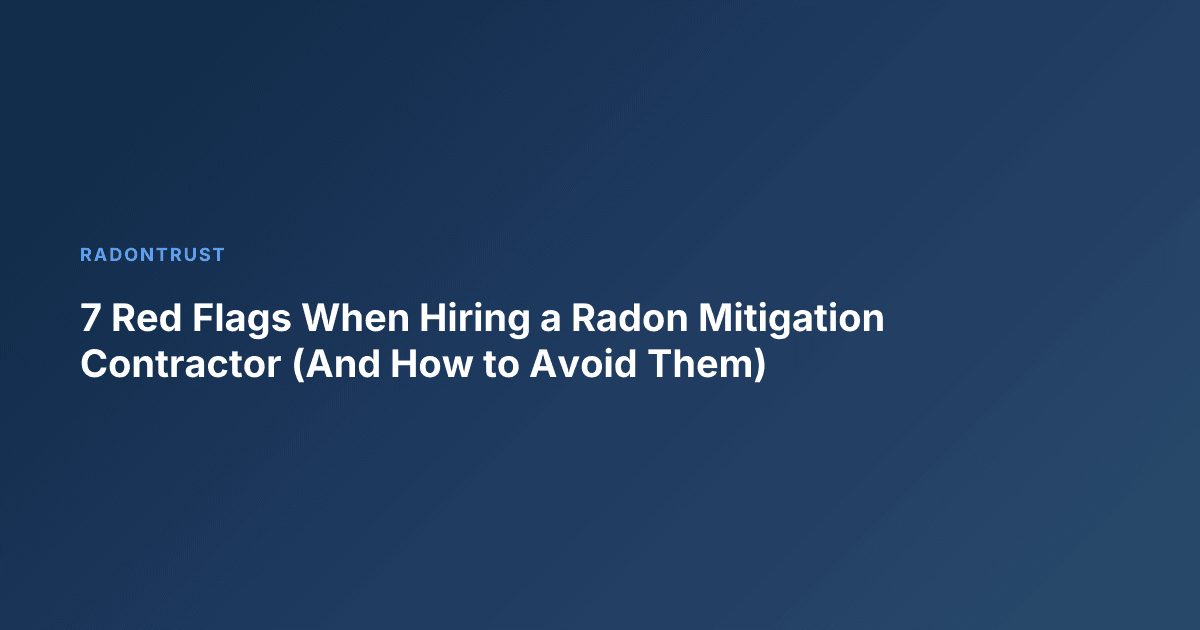 7 Red Flags When Hiring a Radon Mitigation Contractor (And How to Avoid Them)